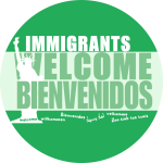 Round green & white button with silhouette of statue of liberty and the text Immigrants Welcome, welcome in several languages